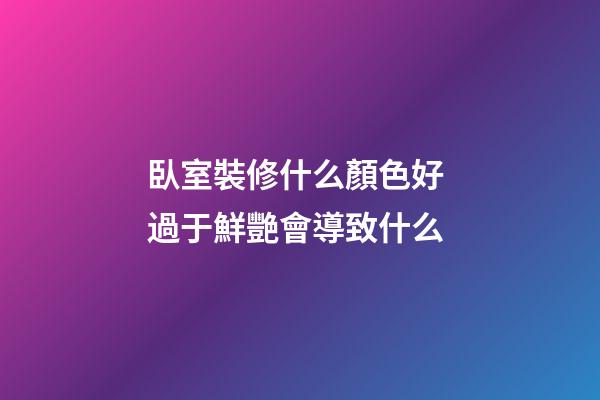 臥室裝修什么顏色好 過于鮮艷會導致什么